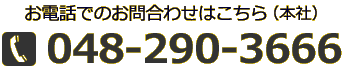 お電話でのお問い合わせはこちら（本社）　048-290-3666